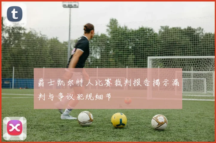 爵士凯尔特人比赛裁判报告揭示漏判与争议犯规细节