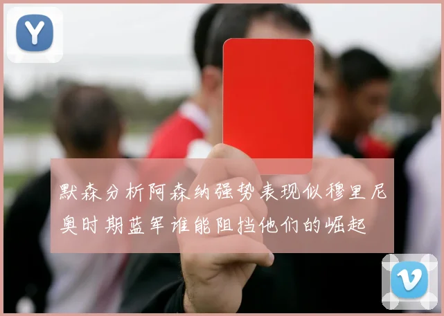 默森分析阿森纳强势表现似穆里尼奥时期蓝军谁能阻挡他们的崛起