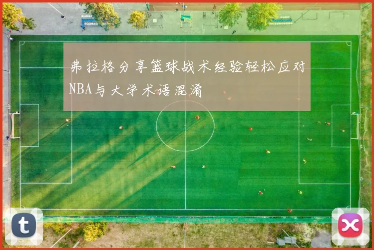 弗拉格分享篮球战术经验轻松应对NBA与大学术语混淆