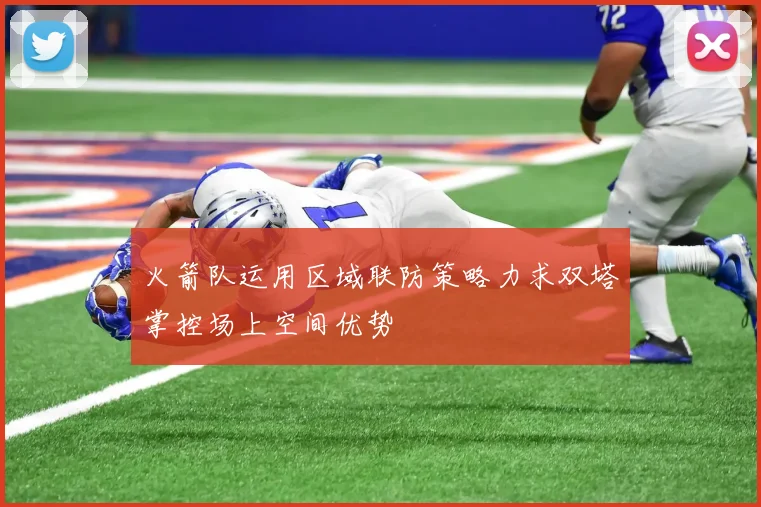 火箭队运用区域联防策略力求双塔掌控场上空间优势