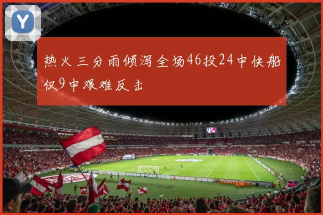 热火三分雨倾泻全场46投24中快船仅9中艰难反击