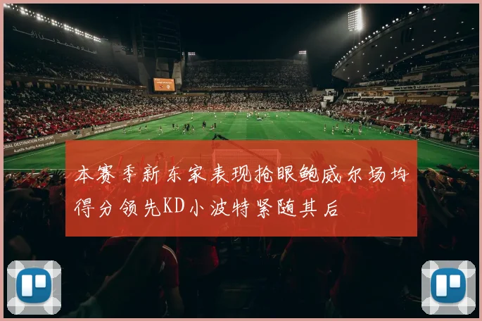 本赛季新东家表现抢眼鲍威尔场均得分领先KD小波特紧随其后