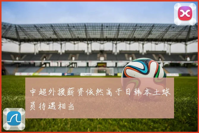 中超外援薪资依然高于日韩本土球员待遇相当