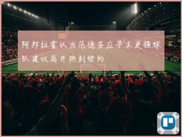 阿邦拉霍认为范德芬应寻求更强球队建议离开热刺续约